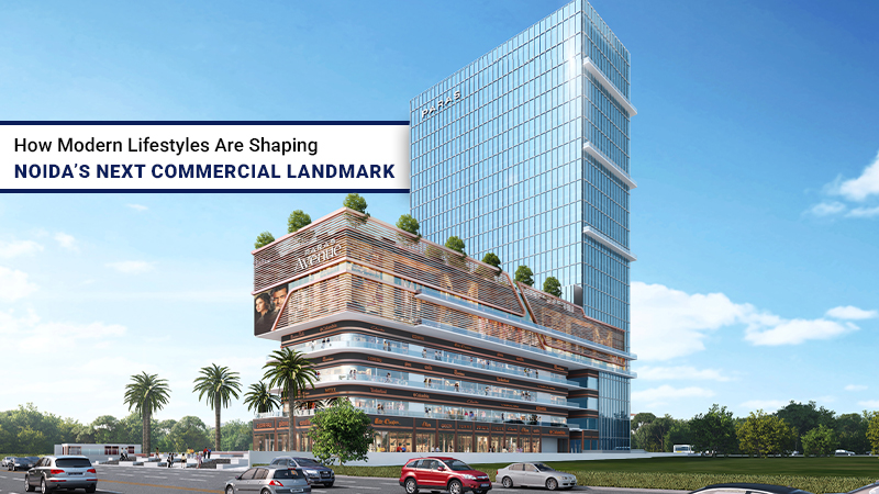 How Modern Lifestyles Are Shaping Noida? Next Commercial Landmark